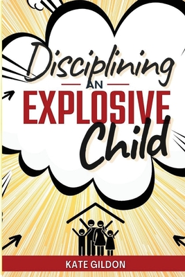 Disciplining an Explosive Child: Discover Effectiveness of Gentle Parenting. By Kate Gildon Cover Image
