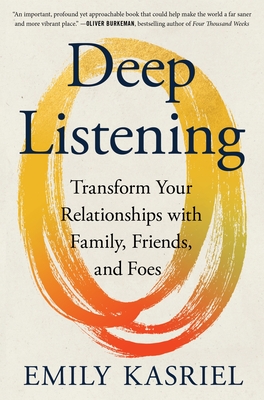 Deep Listening: Transform Your Relationships with Family, Friends, and Foes By Emily Kasriel Cover Image