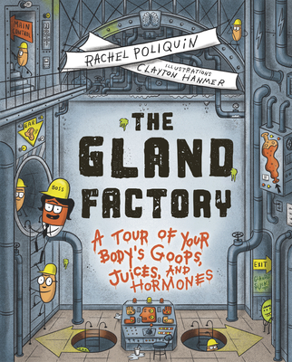 The Gland Factory: A Tour of Your Body's Goops, Juices, and Hormones By Rachel Poliquin, Clayton Hanmer (Illustrator) Cover Image