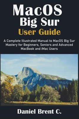 MacOS Big Sur User Guide: A Complete Illustrated Manual to MacOS Big Sur Mastery for Beginners, Seniors and Advanced MacBook and iMac Users Cover Image