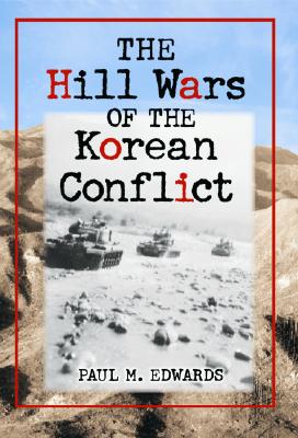 The Hill Wars of the Korean Conflict: A Dictionary of Hills, Outposts and Other Sites of Military Action Cover Image