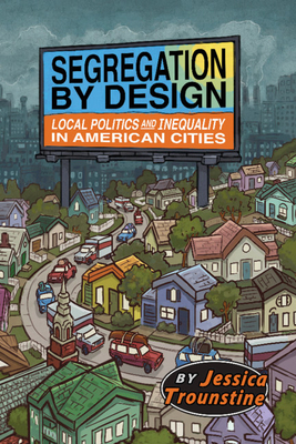 Segregation by Design: Local Politics and Inequality in American Cities By Jessica Trounstine Cover Image