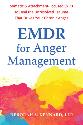 EMDR for Anger Management: Somatic and Attachment-Focused Skills to Heal the Unresolved Trauma That Drives Your Chronic Anger By Deborah S. Kennard Cover Image