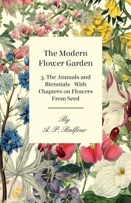 The Modern Flower Garden 3. the Annuals and Biennials - With Chapters on Flowers from Seed By A. P. Balfour Cover Image