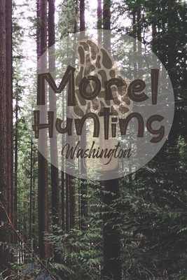 Morel Hunting Washington: Logbook Tracking Notebook Gift for Morel Lovers, Hunters and Foragers. Record Locations, Quantity Found, Soil and Weat By Wandering Trails Cover Image