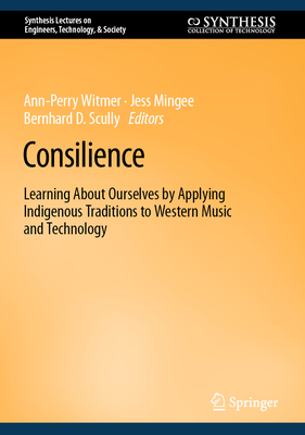 Consilience: Learning about Ourselves by Applying Indigenous Traditions to Western Music and Technology (Synthesis Lectures on Engineers)
