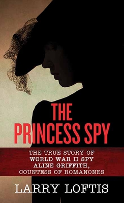 The Princess Spy: The True Story of WWII Spy Aline Griffith, Countess of Romanones By Larry Loftis Cover Image