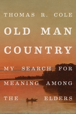 Old Man Country: My Search for Meaning Among the Elders By Thomas R. Cole Cover Image