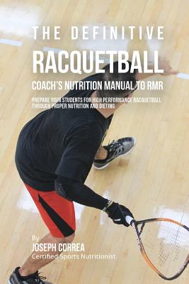 The Definitive Racquetball Coach's Nutrition Manual To RMR: Prepare Your Students For High Performance Racquetball Through Proper Nutrition And Dietin By Correa (Certified Sports Nutritionist) Cover Image