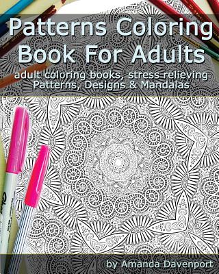 Patterns Coloring Book For Adults: Adult Coloring Books, Stress Relieving Patterns, Designs and Mandalas By Amanda Davenport Cover Image