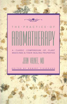 The Practice of Aromatherapy: A Classic Compendium of Plant Medicines and Their Healing Properties By Jean Valnet, M.D., Robert B. Tisserand (Editor) Cover Image