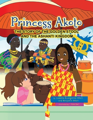 Princess Akoto: The Story of the Golden Stool and the Ashanti Kingdom By Isabella Evangeline Ofori, Benjamin Ofori Cover Image