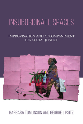 Insubordinate Spaces: Improvisation and Accompaniment for Social Justice By Barbara Tomlinson, George Lipsitz Cover Image