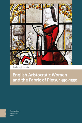 English Aristocratic Women's Religious Patronage, 1450-1550: The Fabric of Piety By Barbara J. Harris Cover Image