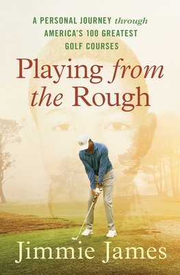 Playing from the Rough: A Personal Journey through America's 100 Greatest Golf Courses By Jimmie James Cover Image