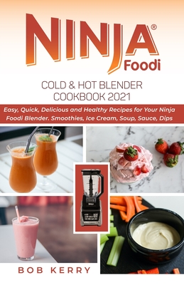Ninja Foodi Cold & Hot Blender Cookbook 2021: Easy, Quick, Delicious and Healthy Recipes for Your Ninja Foodi Blender. Smoothies, Ice Cream, Soup, Sau By Bob Kerry Cover Image