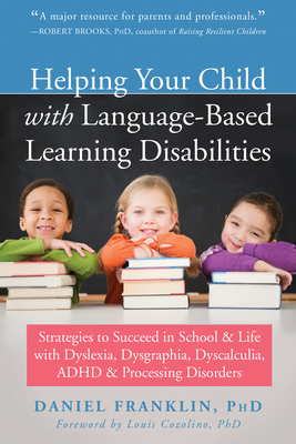 Helping Your Child with Language-Based Learning Disabilities: Strategies to Succeed in School and Life with Dyslexia, Dysgraphia, Dyscalculia, Adhd, a By Daniel Franklin, Louis Cozolino (Foreword by) Cover Image