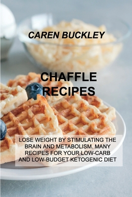 Chaffle Recipes: Lose Weight by Stimulating the Brain and Metabolism. Many Recipes for Your Low-Carb and Low-Budget Ketogenic Diet Cover Image