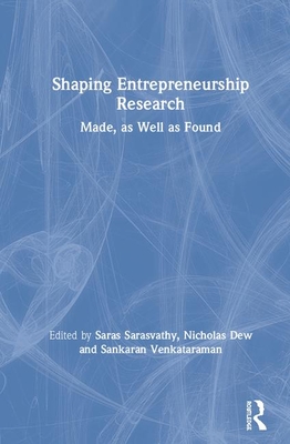 Shaping Entrepreneurship Research: Made, as Well as Found By Nicholas Dew (Editor), Sankaran Venkataraman (Editor), Saras Sarasvathy (Editor) Cover Image