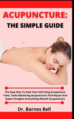 Acupuncture: The Simple Guide: The Easy Way To Heal Yourself Using Acupuncture Tools, Mastering Acupuncture Techniques And Expert S Cover Image