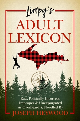 Limpy's Adult Lexicon: Raw, Politically Incorrect, Improper & Unexpurgated as Overheard & Noodled by Joseph Heywood By Joseph Heywood Cover Image