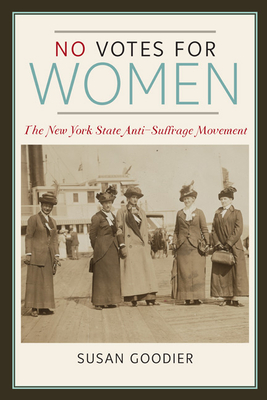 No Votes for Women: The New York State Anti-Suffrage Movement (Women, Gender, and Sexuality in American History) By Susan Goodier Cover Image