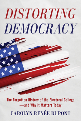 Distorting Democracy: The Forgotten History of the Electoral College--And Why It Matters Today Cover Image