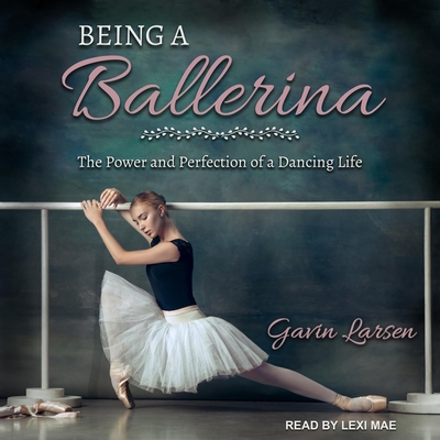 Being a Ballerina: The Power and Perfection of a Dancing Life By Gavin Larsen, Lexi Mae (Read by) Cover Image