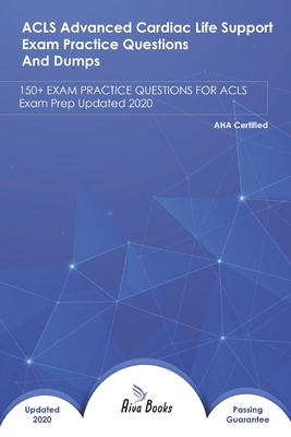 ACLS Advanced Cardiac Life Support Exam Practice Questions and Dumps: 100+ EXAM QUESTIONS FOR AHA Exam Prep Updated 2020 Cover Image
