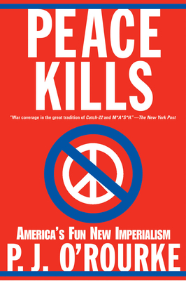 Peace Kills: America's Fun New Imperialism By P. J. O'Rourke Cover Image