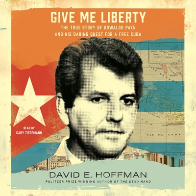 Give Me Liberty: The True Story of Oswaldo Payá and His Daring Quest for a Free Cuba By David E. Hoffman, Gary Tiedemann (Read by) Cover Image
