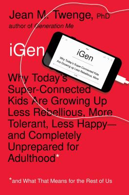 iGen: Why Today's Super-Connected Kids Are Growing Up Less Rebellious, More Tolerant, Less Happy--and Completely Unprepared for Adulthood--and What That Means for the Rest of Us By PhD Twenge, Jean M. Cover Image