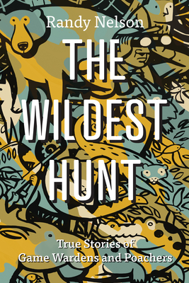 The Wildest Hunt: True Stories of Game Wardens and Poachers By Randy Nelson Cover Image