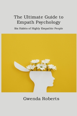 The Ultimate Guide to Empath Psychology: Six Habits of Highly Empathic People By Gwenda Roberts Cover Image