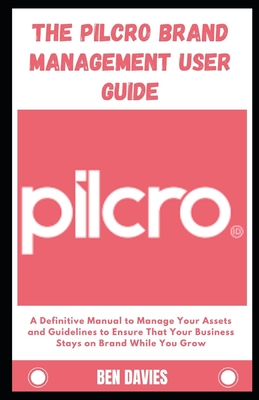 The Pilcro Brand Management User Guide: A Definitive Manual to Manage Your Assets and Guidelines to Ensure That Your Business Stays on Brand While You By Ben Davies Cover Image