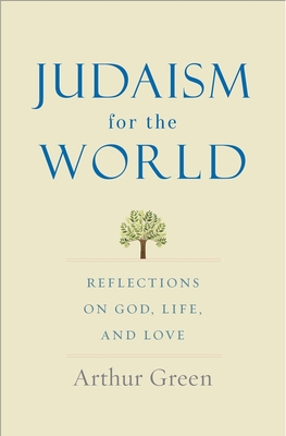 Judaism for the World: Reflections on God, Life, and Love By Arthur Green Cover Image