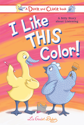 I Like This Color!: A Silly Story about Listening (Duck and Cluck) By Liz Goulet Dubois Cover Image