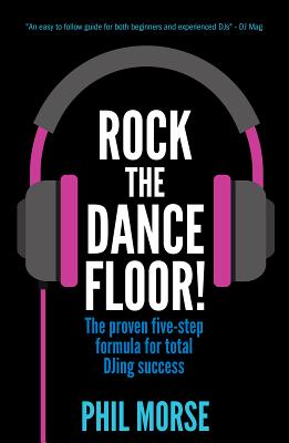 Rock The Dancefloor: The proven five-step formula for total DJing success By Phil Morse Cover Image