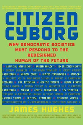 Citizen Cyborg: Why Democratic Societies Must Respond To The Redesigned Human Of The Future By James Hughes Cover Image