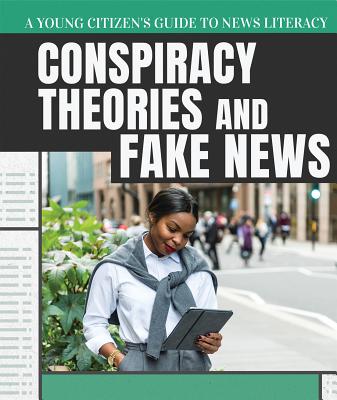 Conspiracy Theories and Fake News (Young Citizen's Guide to News Literacy)