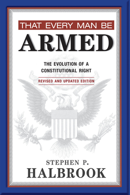That Every Man Be Armed: The Evolution of a Constitutional Right By Stephen P. Halbrook Cover Image