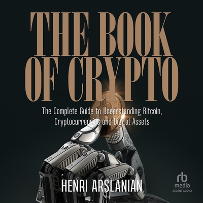 The Book of Crypto: The Complete Guide to Understanding Bitcoin, Cryptocurrencies and Digital Assets By Henri Arslanian, Matthew Josdal (Read by) Cover Image