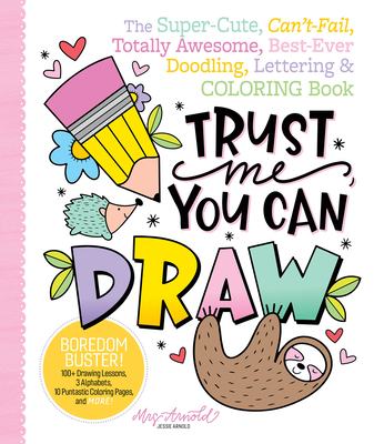 Trust Me, You Can Draw: The Super-Cute, Can't-Fail, Totally Awesome, Best-Ever Doodling, Lettering & Coloring Book Cover Image