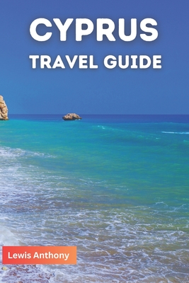 Cyprus Travel Guidebook: The Best of Cyprus Ultimate Travel Guidebook (Full Color) 2023-2024 By Lewis Anthony Cover Image