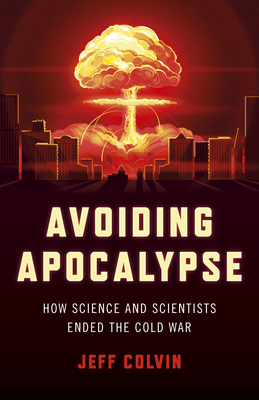 Avoiding Apocalypse: How Science and Scientists Ended the Cold War By Jeff Colvin Cover Image