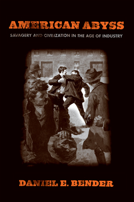 American Abyss: Savagery and Civilization in the Age of Industry By Daniel E. Bender Cover Image