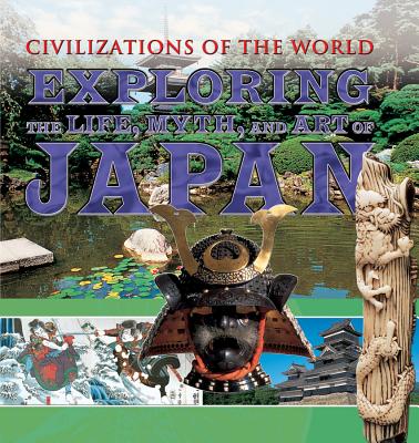 Exploring the Life, Myth, and Art of Japan (Civilizations of the World) By Tony Allan, Charles Phillips, Michael Kerrigan Cover Image