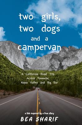 Two Girls, Two Dogs and a Campervan: A California Road Trip Across Yosemite, Napa Valley and Big Sur By Bea Sharif Cover Image
