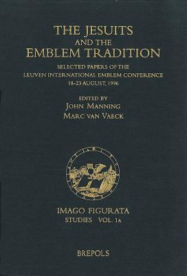 The Jesuits and the Emblem Tradition: Selected Papers of the Leuven International Emblem Conference, 18-23 August, 1996 (Imago Figurata #1) By M. Van Vaeck (Editor), J. Manning (Editor) Cover Image