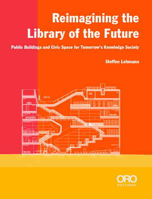 Reimagining the Library of the Future: Public Buildings and Civic Space for Tomorrow's Knowledge Society By Steffen Lehmann Cover Image